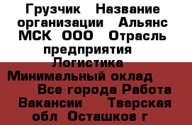 Грузчик › Название организации ­ Альянс-МСК, ООО › Отрасль предприятия ­ Логистика › Минимальный оклад ­ 23 000 - Все города Работа » Вакансии   . Тверская обл.,Осташков г.